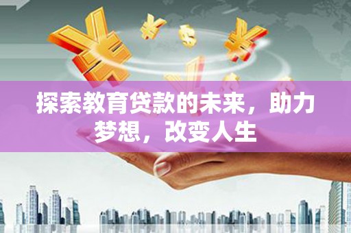 竹南探索教育贷款的未来，助力梦想，改变人生