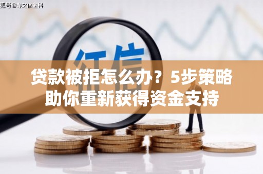 竹南贷款被拒怎么办？5步策略助你重新获得资金支持