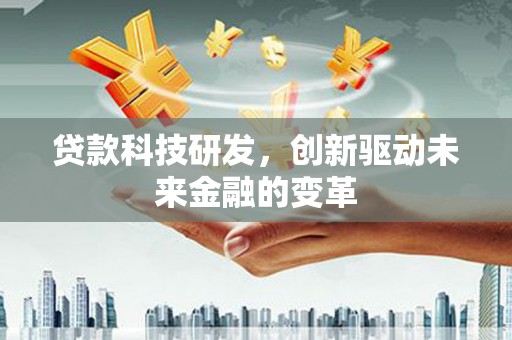 竹南贷款科技研发，创新驱动未来金融的变革
