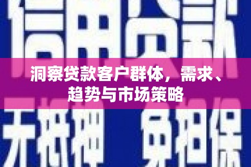 竹南洞察贷款客户群体，需求、趋势与市场策略