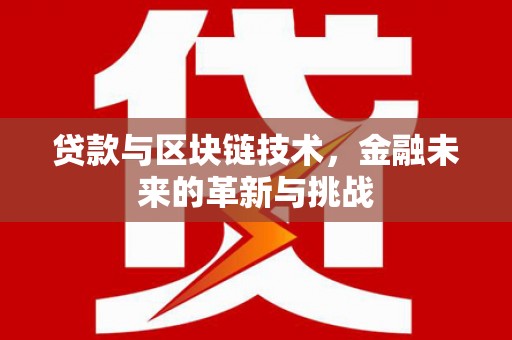 竹南贷款与区块链技术，金融未来的革新与挑战