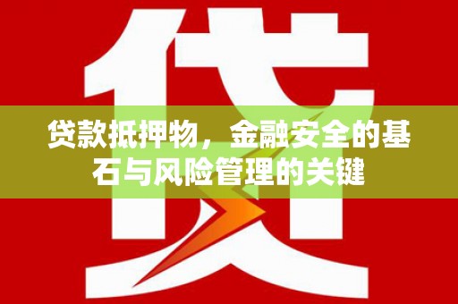 竹南贷款抵押物，金融安全的基石与风险管理的关键