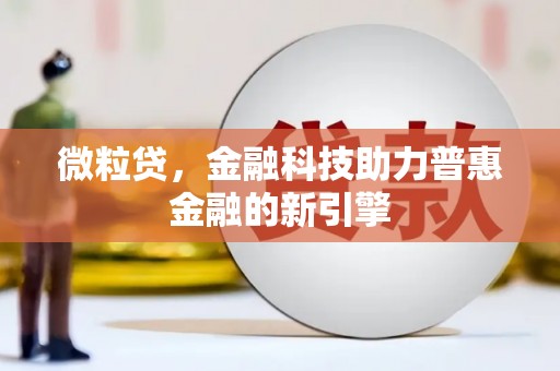 竹南微粒贷，金融科技助力普惠金融的新引擎