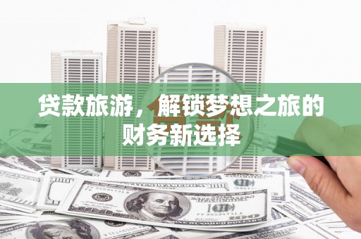 竹南贷款旅游，解锁梦想之旅的财务新选择