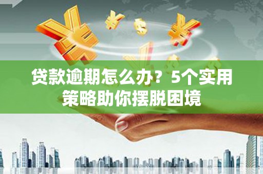 竹南贷款逾期怎么办？5个实用策略助你摆脱困境