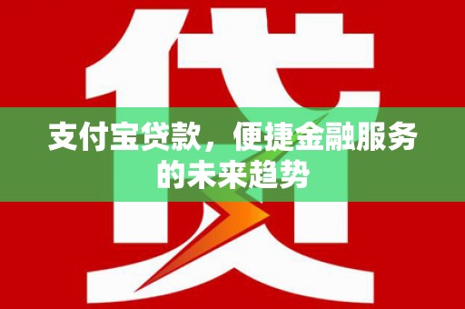 竹南支付宝贷款，便捷金融服务的未来趋势