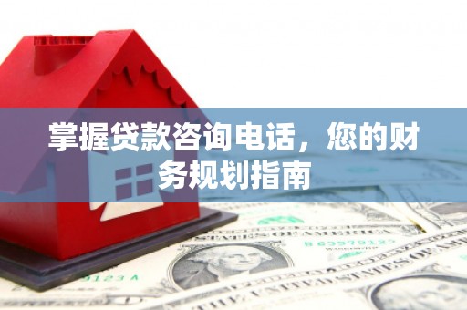 竹南掌握贷款咨询电话，您的财务规划指南