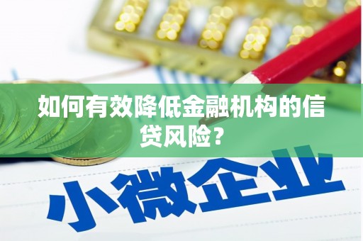 竹南如何有效降低金融机构的信贷风险？