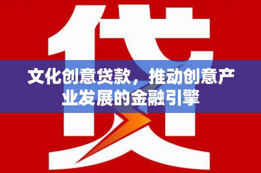 竹南文化创意贷款，推动创意产业发展的金融引擎