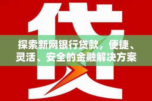 竹南探索新网银行贷款，便捷、灵活、安全的金融解决方案