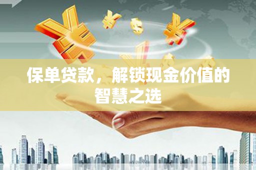 竹南保单贷款，解锁现金价值的智慧之选