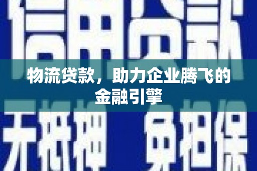 竹南物流贷款，助力企业腾飞的金融引擎
