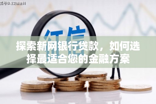 竹南探索新网银行贷款，如何选择最适合您的金融方案