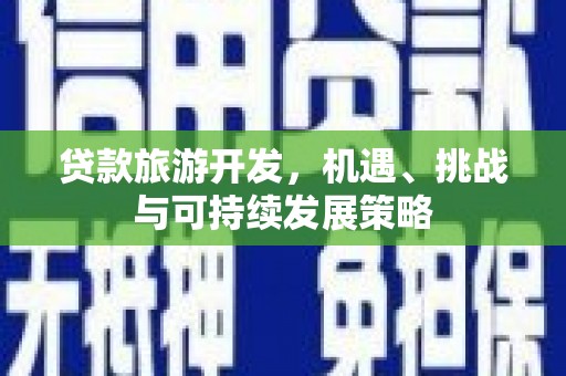 竹南贷款旅游开发，机遇、挑战与可持续发展策略