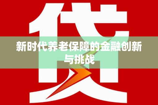 竹南新时代养老保障的金融创新与挑战