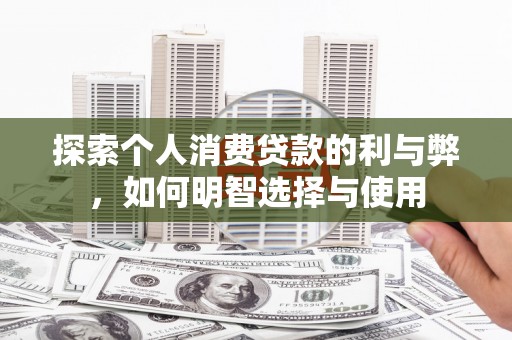 竹南探索个人消费贷款的利与弊，如何明智选择与使用