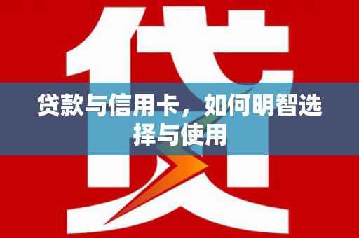 竹南贷款与信用卡，如何明智选择与使用