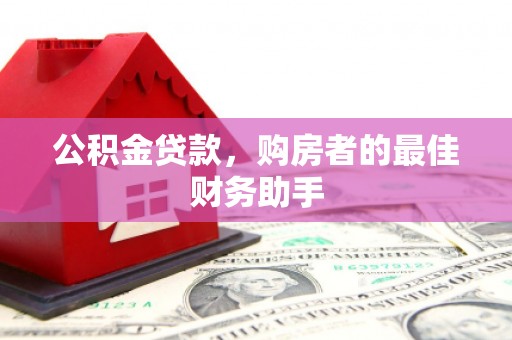 竹南公积金贷款，购房者的最佳财务助手