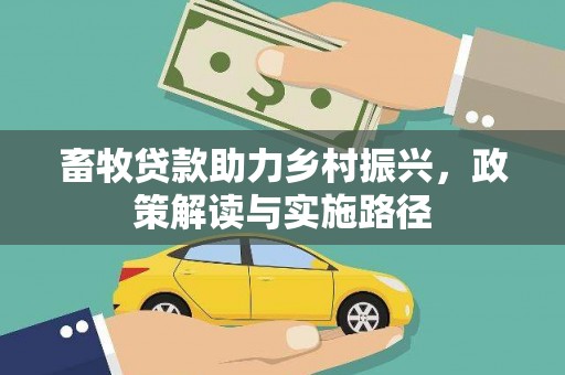竹南畜牧贷款助力乡村振兴，政策解读与实施路径