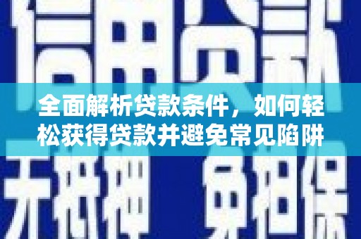 竹南全面解析贷款条件，如何轻松获得贷款并避免常见陷阱