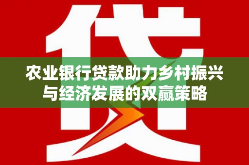 竹南农业银行贷款助力乡村振兴与经济发展的双赢策略