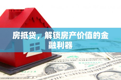 竹南房抵贷，解锁房产价值的金融利器
