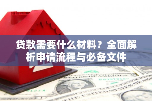 竹南贷款需要什么材料？全面解析申请流程与必备文件