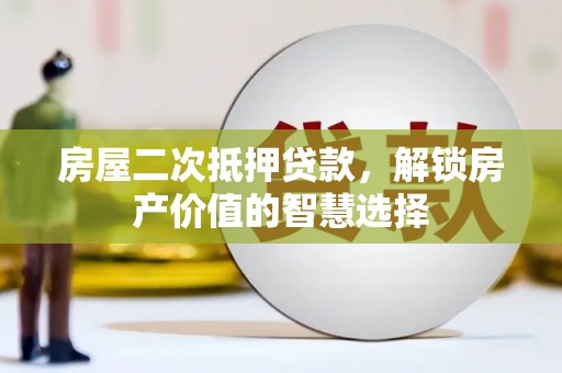 竹南房屋二次抵押贷款，解锁房产价值的智慧选择