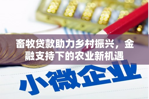 竹南畜牧贷款助力乡村振兴，金融支持下的农业新机遇