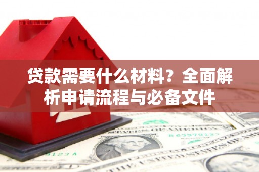 竹南贷款需要什么材料？全面解析申请流程与必备文件