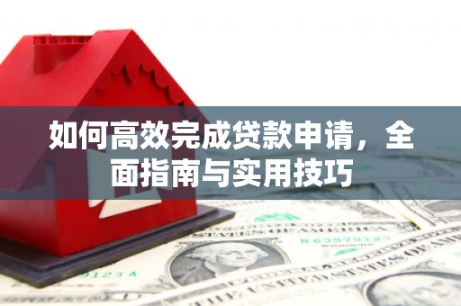 竹南如何高效完成贷款申请，全面指南与实用技巧