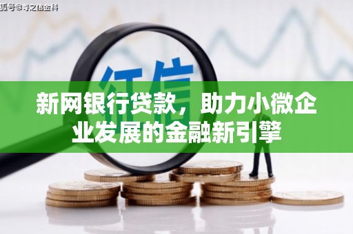 竹南新网银行贷款，助力小微企业发展的金融新引擎