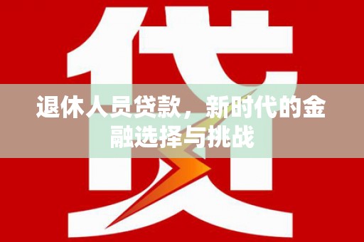 竹南退休人员贷款，新时代的金融选择与挑战