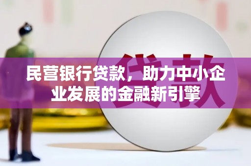 竹南民营银行贷款，助力中小企业发展的金融新引擎