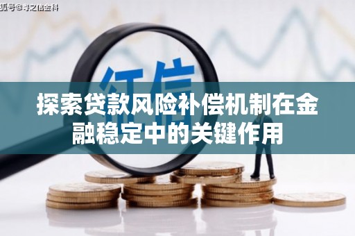 竹南探索贷款风险补偿机制在金融稳定中的关键作用