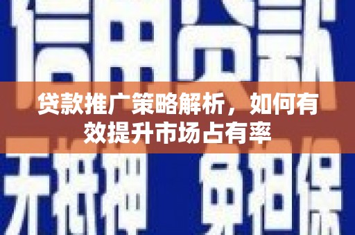竹南贷款推广策略解析，如何有效提升市场占有率