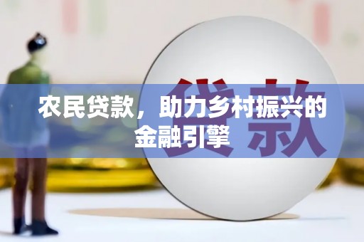竹南农民贷款，助力乡村振兴的金融引擎