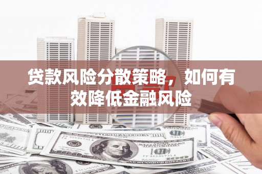 竹南贷款风险分散策略，如何有效降低金融风险