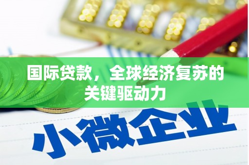 竹南国际贷款，全球经济复苏的关键驱动力