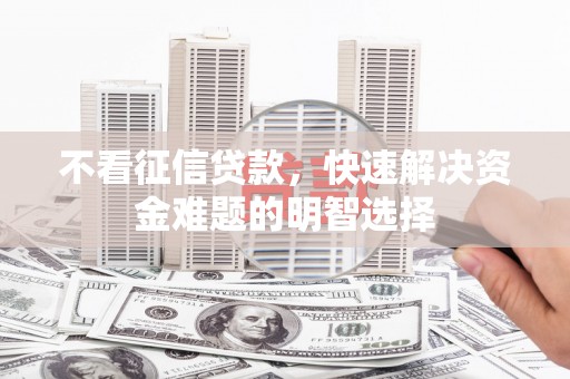 竹南不看征信贷款，快速解决资金难题的明智选择