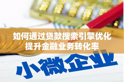 竹南如何通过贷款搜索引擎优化提升金融业务转化率