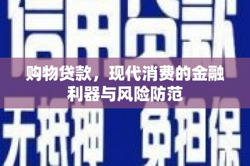 竹南购物贷款，现代消费的金融利器与风险防范