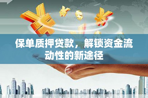 竹南保单质押贷款，解锁资金流动性的新途径
