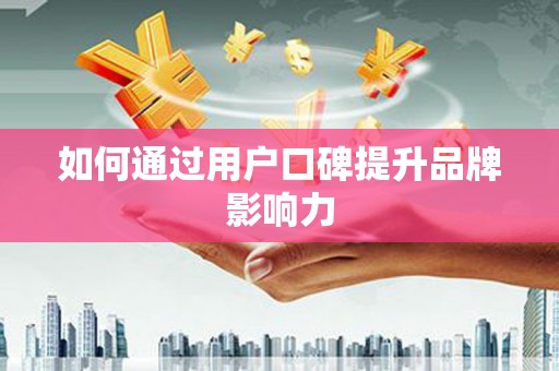 竹南如何通过用户口碑提升品牌影响力