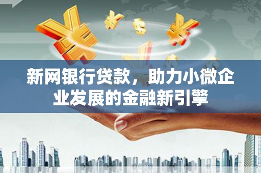 竹南新网银行贷款，助力小微企业发展的金融新引擎