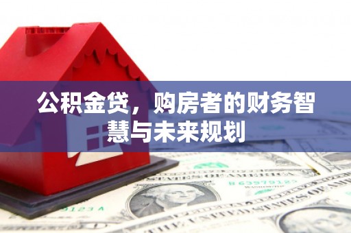 竹南公积金贷，购房者的财务智慧与未来规划