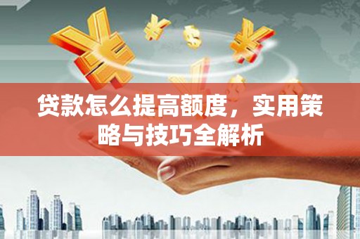竹南贷款怎么提高额度，实用策略与技巧全解析