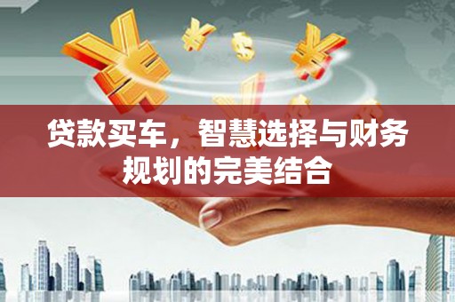 竹南贷款买车，智慧选择与财务规划的完美结合