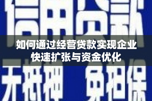 竹南如何通过经营贷款实现企业快速扩张与资金优化
