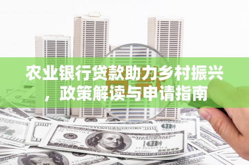 竹南农业银行贷款助力乡村振兴，政策解读与申请指南